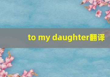 to my daughter翻译