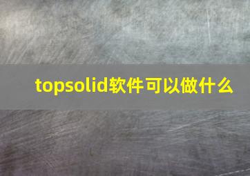 topsolid软件可以做什么