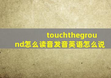 touchtheground怎么读音发音英语怎么说