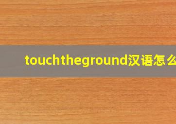 touchtheground汉语怎么读