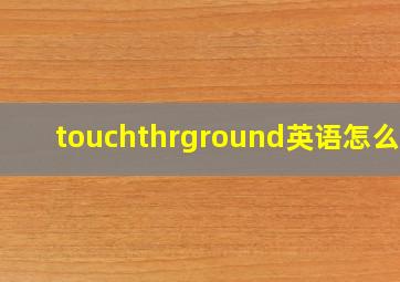 touchthrground英语怎么读