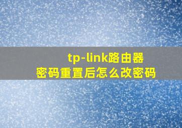 tp-link路由器密码重置后怎么改密码