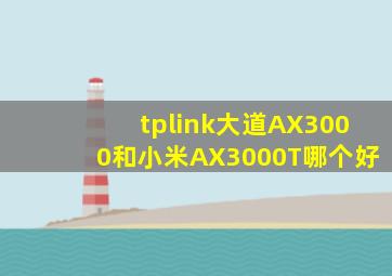 tplink大道AX3000和小米AX3000T哪个好