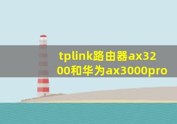 tplink路由器ax3200和华为ax3000pro