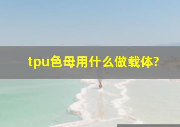 tpu色母用什么做载体?