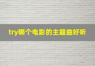 try哪个电影的主题曲好听