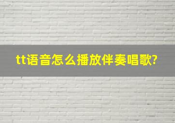 tt语音怎么播放伴奏唱歌?