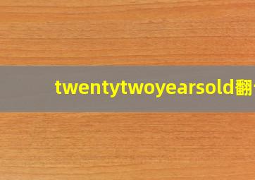 twentytwoyearsold翻译