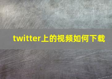 twitter上的视频如何下载