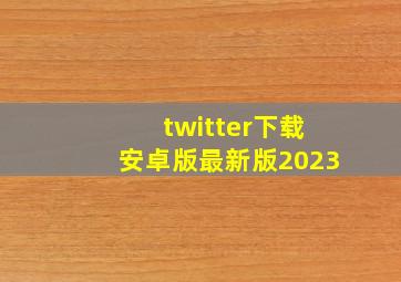 twitter下载安卓版最新版2023