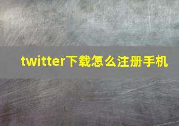 twitter下载怎么注册手机