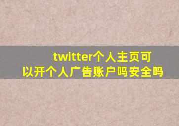 twitter个人主页可以开个人广告账户吗安全吗