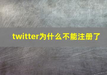 twitter为什么不能注册了