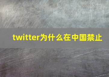 twitter为什么在中国禁止