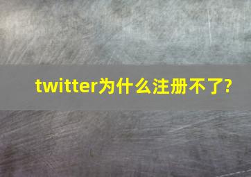 twitter为什么注册不了?