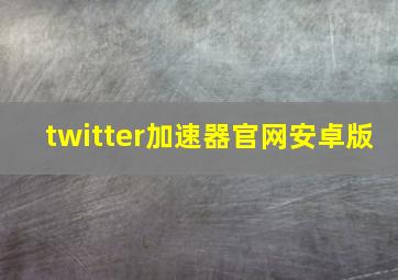 twitter加速器官网安卓版