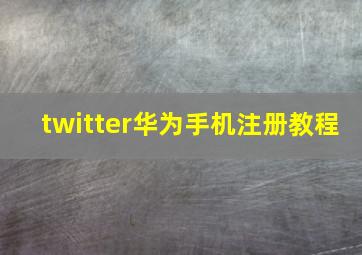 twitter华为手机注册教程