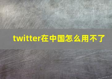 twitter在中国怎么用不了