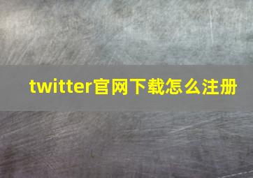 twitter官网下载怎么注册