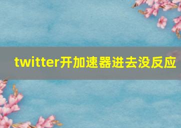 twitter开加速器进去没反应