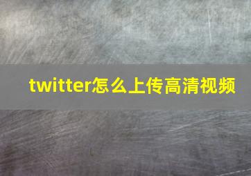 twitter怎么上传高清视频