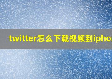 twitter怎么下载视频到iphone