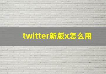 twitter新版x怎么用