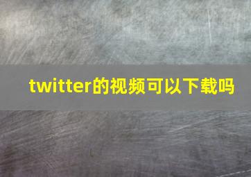 twitter的视频可以下载吗