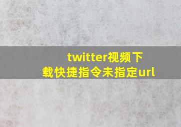 twitter视频下载快捷指令未指定url