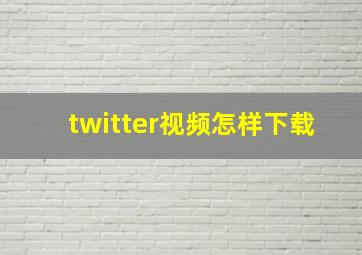 twitter视频怎样下载