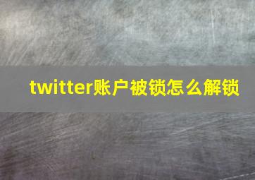 twitter账户被锁怎么解锁