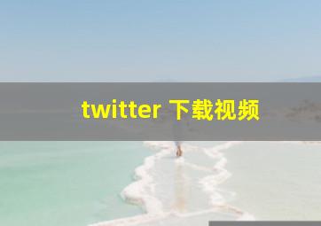 twitter 下载视频