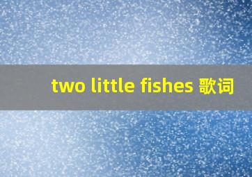 two little fishes 歌词