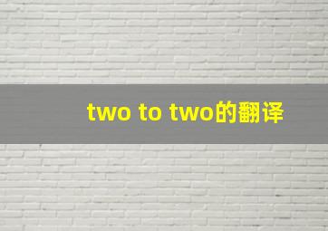 two to two的翻译