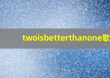 twoisbetterthanone歌曲