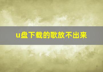 u盘下载的歌放不出来