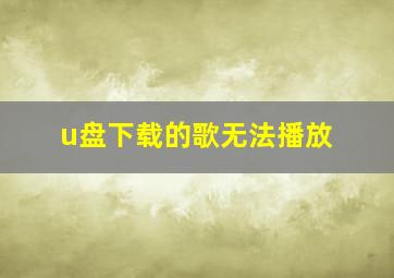 u盘下载的歌无法播放