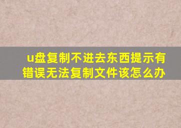 u盘复制不进去东西提示有错误无法复制文件该怎么办