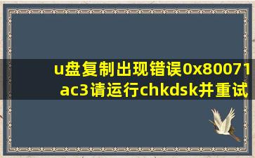 u盘复制出现错误0x80071ac3请运行chkdsk并重试