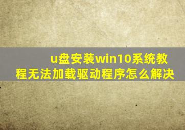 u盘安装win10系统教程无法加载驱动程序怎么解决