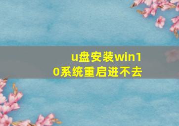 u盘安装win10系统重启进不去