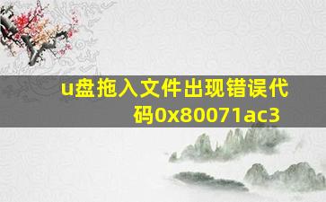 u盘拖入文件出现错误代码0x80071ac3