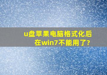 u盘苹果电脑格式化后在win7不能用了?