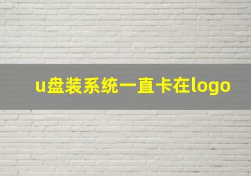 u盘装系统一直卡在logo