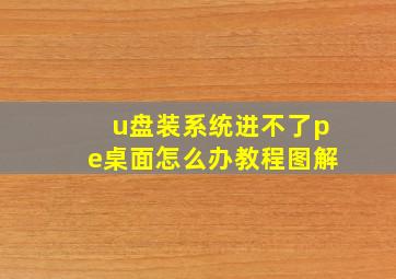 u盘装系统进不了pe桌面怎么办教程图解