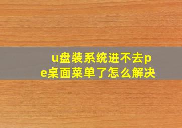 u盘装系统进不去pe桌面菜单了怎么解决