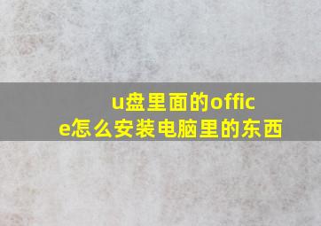 u盘里面的office怎么安装电脑里的东西