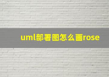 uml部署图怎么画rose