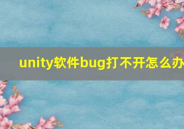 unity软件bug打不开怎么办