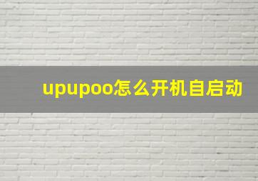 upupoo怎么开机自启动